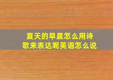 夏天的早晨怎么用诗歌来表达呢英语怎么说