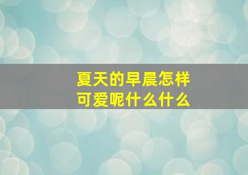 夏天的早晨怎样可爱呢什么什么