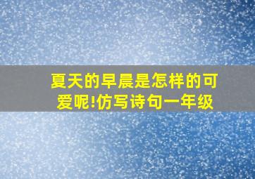 夏天的早晨是怎样的可爱呢!仿写诗句一年级