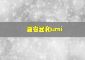 夏睿涵和umi