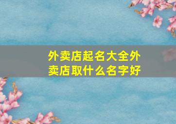 外卖店起名大全外卖店取什么名字好