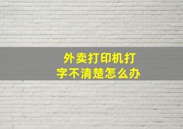 外卖打印机打字不清楚怎么办