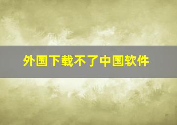 外国下载不了中国软件