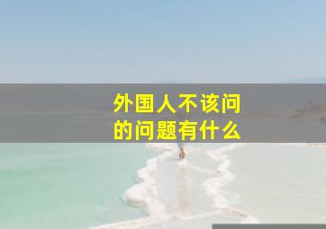 外国人不该问的问题有什么