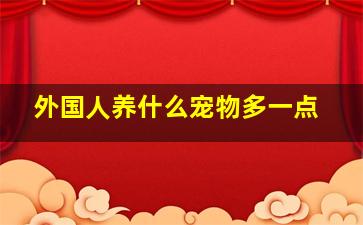 外国人养什么宠物多一点