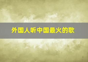 外国人听中国最火的歌