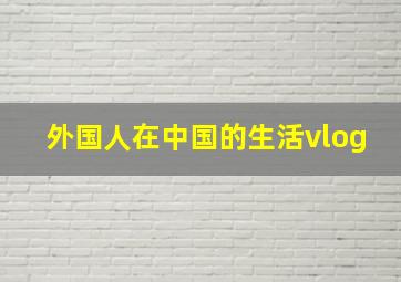 外国人在中国的生活vlog