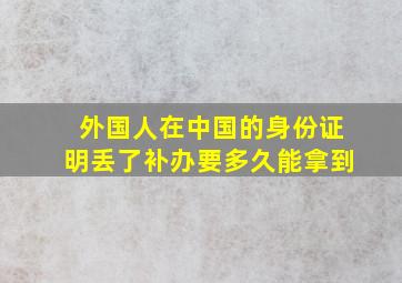 外国人在中国的身份证明丢了补办要多久能拿到