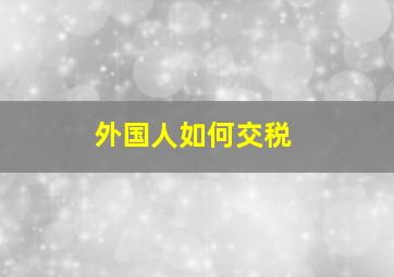 外国人如何交税