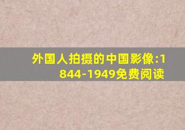 外国人拍摄的中国影像:1844-1949免费阅读