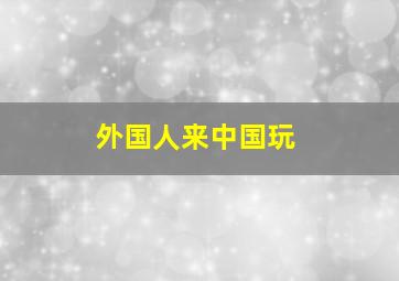 外国人来中国玩