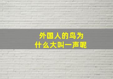 外国人的鸟为什么大叫一声呢