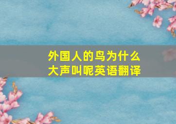 外国人的鸟为什么大声叫呢英语翻译