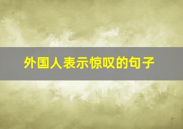 外国人表示惊叹的句子