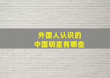 外国人认识的中国明星有哪些