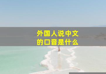 外国人说中文的口音是什么