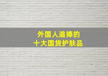 外国人追捧的十大国货护肤品