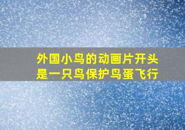 外国小鸟的动画片开头是一只鸟保护鸟蛋飞行