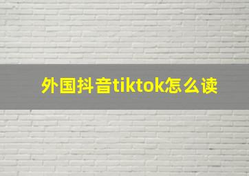 外国抖音tiktok怎么读