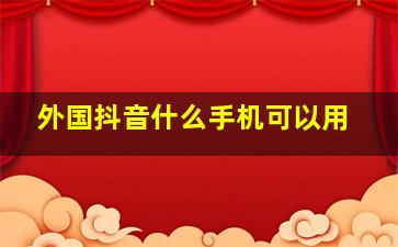 外国抖音什么手机可以用