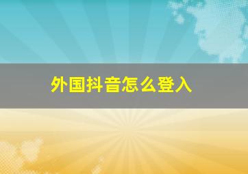 外国抖音怎么登入