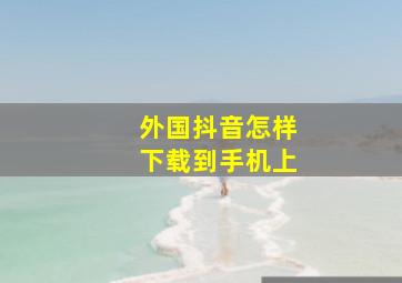 外国抖音怎样下载到手机上