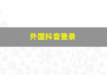 外国抖音登录