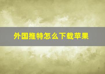 外国推特怎么下载苹果