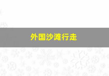 外国沙滩行走