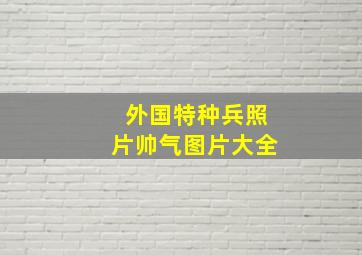 外国特种兵照片帅气图片大全