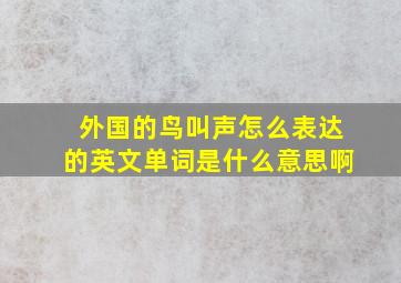 外国的鸟叫声怎么表达的英文单词是什么意思啊