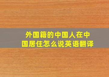 外国籍的中国人在中国居住怎么说英语翻译