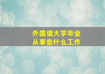 外国语大学毕业从事些什么工作