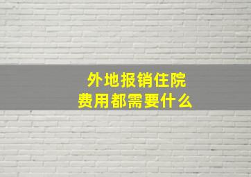 外地报销住院费用都需要什么