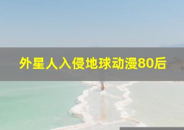 外星人入侵地球动漫80后