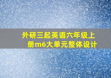 外研三起英语六年级上册m6大单元整体设计