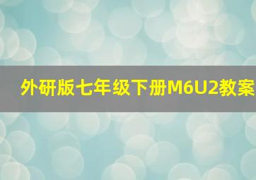 外研版七年级下册M6U2教案