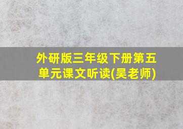 外研版三年级下册第五单元课文听读(吴老师)