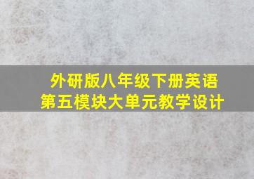 外研版八年级下册英语第五模块大单元教学设计