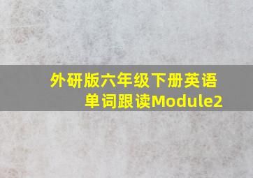 外研版六年级下册英语单词跟读Module2