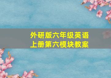 外研版六年级英语上册第六模块教案