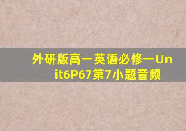 外研版高一英语必修一Unit6P67第7小题音频