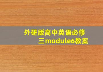 外研版高中英语必修三module6教案