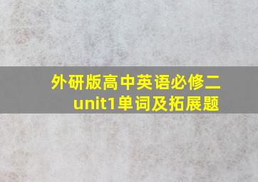 外研版高中英语必修二unit1单词及拓展题