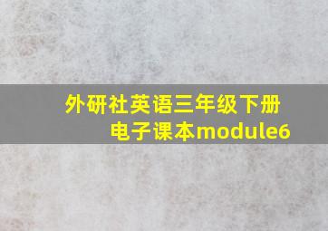 外研社英语三年级下册电子课本module6