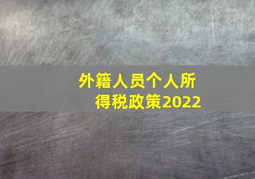 外籍人员个人所得税政策2022