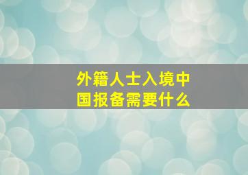 外籍人士入境中国报备需要什么