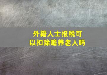 外籍人士报税可以扣除赡养老人吗