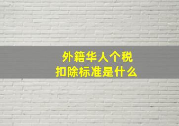 外籍华人个税扣除标准是什么