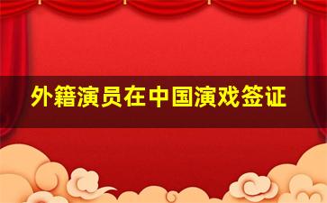 外籍演员在中国演戏签证